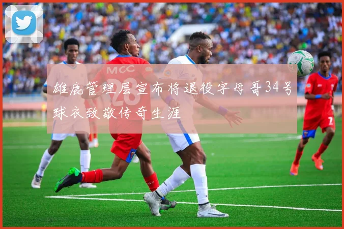 雄鹿管理层宣布将退役字母哥34号球衣致敬传奇生涯