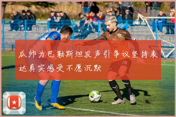 瓜帅为巴勒斯坦发声引争议坚持表达真实感受不愿沉默